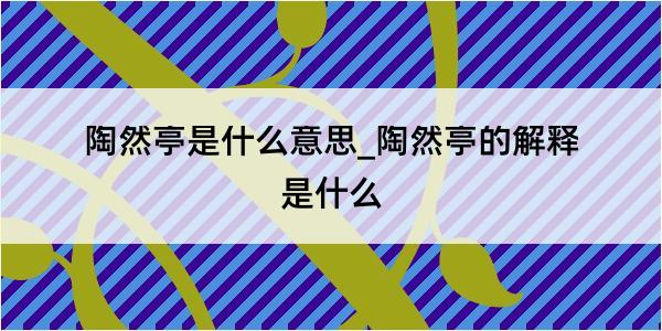 陶然亭是什么意思_陶然亭的解释是什么