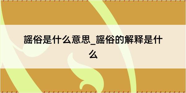 謡俗是什么意思_謡俗的解释是什么