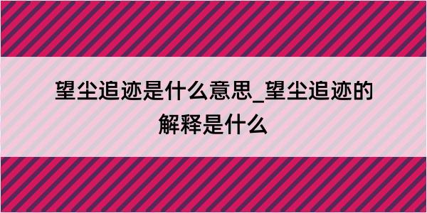 望尘追迹是什么意思_望尘追迹的解释是什么