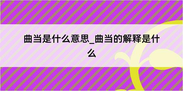 曲当是什么意思_曲当的解释是什么