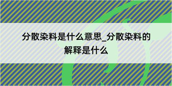 分散染料是什么意思_分散染料的解释是什么