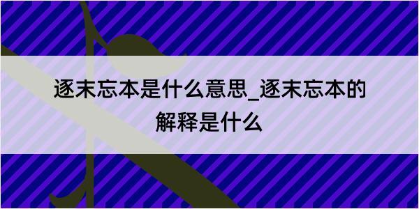 逐末忘本是什么意思_逐末忘本的解释是什么