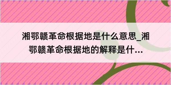 湘鄂赣革命根据地是什么意思_湘鄂赣革命根据地的解释是什么