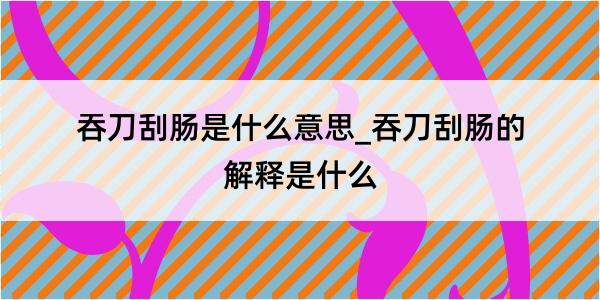 吞刀刮肠是什么意思_吞刀刮肠的解释是什么