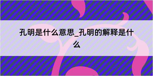 孔明是什么意思_孔明的解释是什么