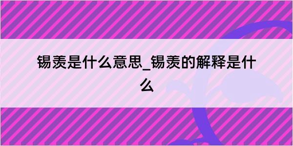 锡羡是什么意思_锡羡的解释是什么