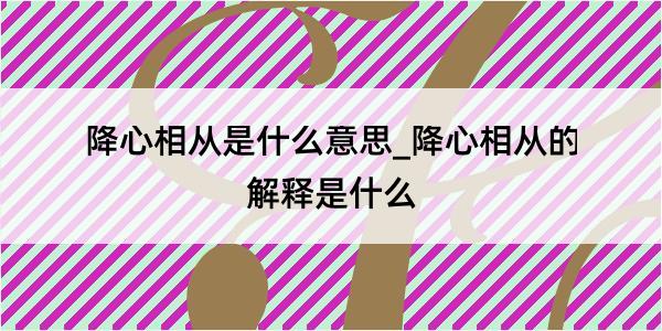 降心相从是什么意思_降心相从的解释是什么