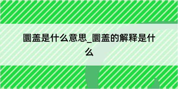 圜盖是什么意思_圜盖的解释是什么