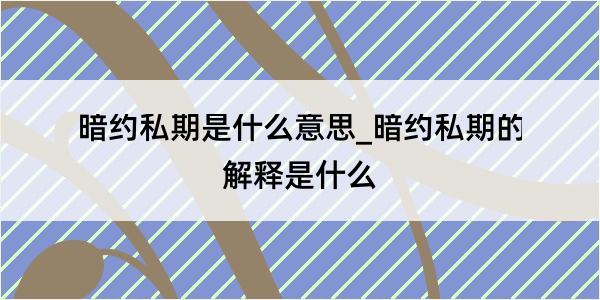 暗约私期是什么意思_暗约私期的解释是什么