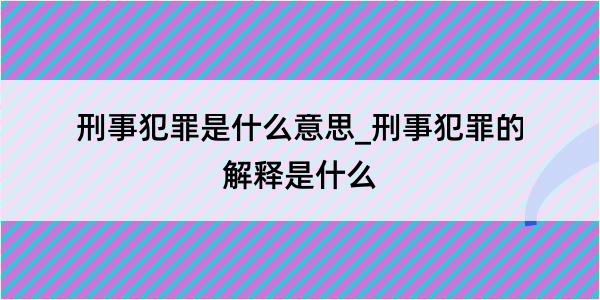 刑事犯罪是什么意思_刑事犯罪的解释是什么