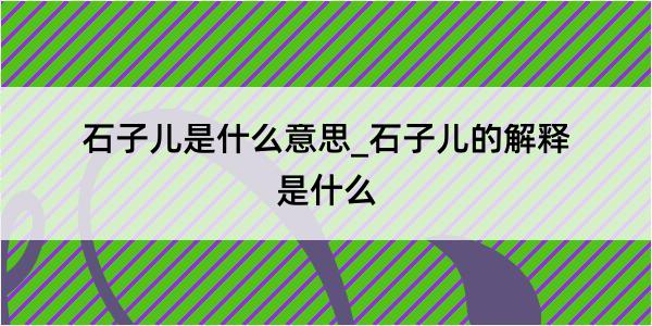 石子儿是什么意思_石子儿的解释是什么