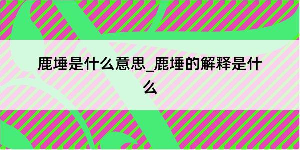 鹿埵是什么意思_鹿埵的解释是什么