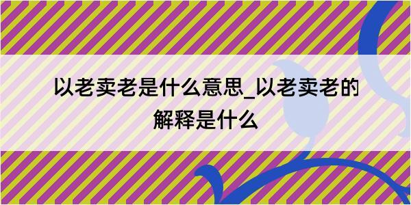 以老卖老是什么意思_以老卖老的解释是什么