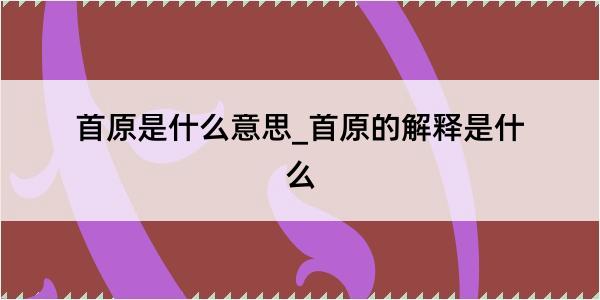 首原是什么意思_首原的解释是什么