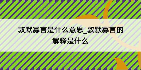 敦默寡言是什么意思_敦默寡言的解释是什么