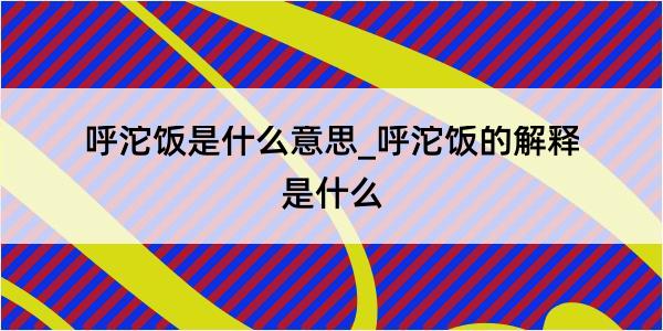 呼沱饭是什么意思_呼沱饭的解释是什么