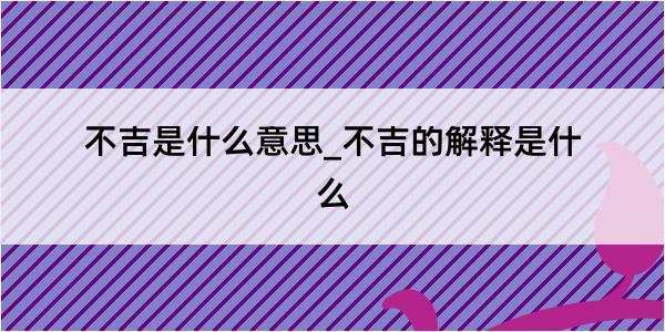 不吉是什么意思_不吉的解释是什么