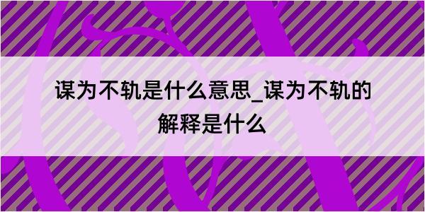 谋为不轨是什么意思_谋为不轨的解释是什么