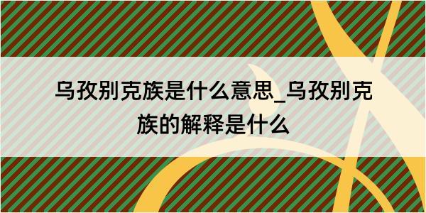 乌孜别克族是什么意思_乌孜别克族的解释是什么