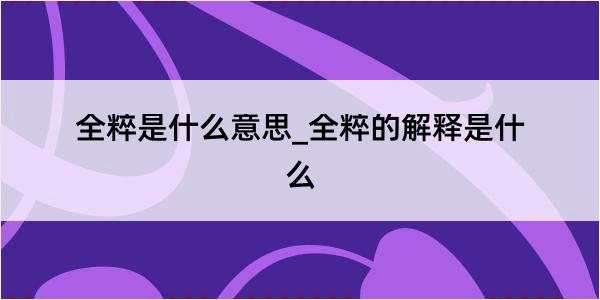 全粹是什么意思_全粹的解释是什么