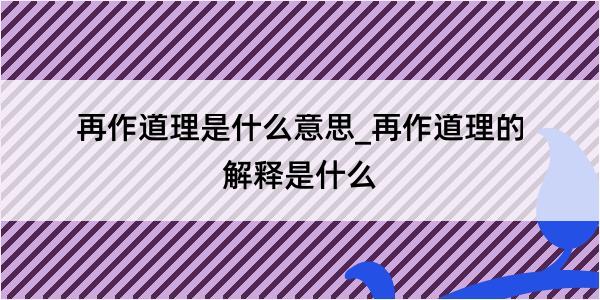 再作道理是什么意思_再作道理的解释是什么