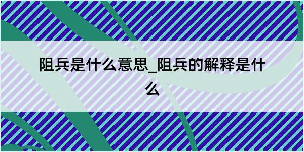 阻兵是什么意思_阻兵的解释是什么