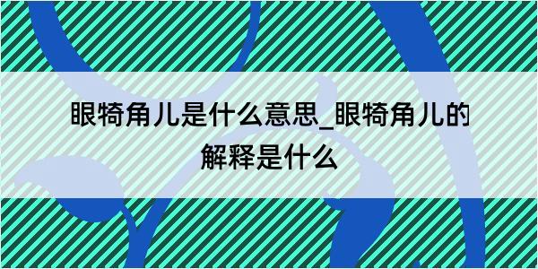 眼犄角儿是什么意思_眼犄角儿的解释是什么