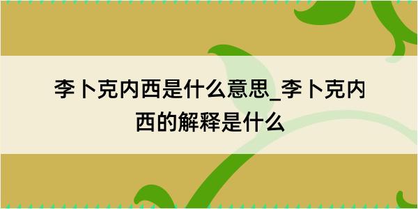 李卜克内西是什么意思_李卜克内西的解释是什么