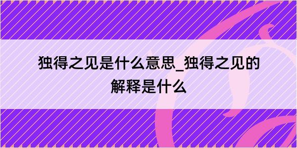 独得之见是什么意思_独得之见的解释是什么