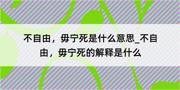 不自由，毋宁死是什么意思_不自由，毋宁死的解释是什么