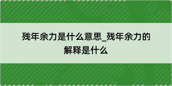 残年余力是什么意思_残年余力的解释是什么