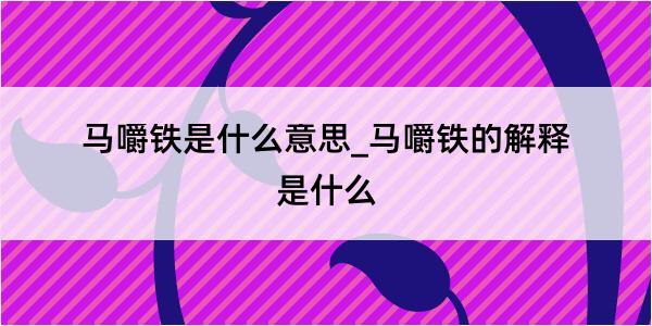 马嚼铁是什么意思_马嚼铁的解释是什么