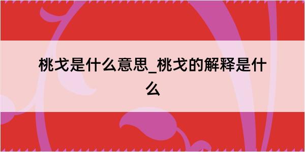 桃戈是什么意思_桃戈的解释是什么