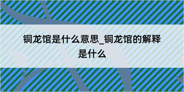 铜龙馆是什么意思_铜龙馆的解释是什么