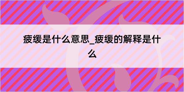 疲缓是什么意思_疲缓的解释是什么