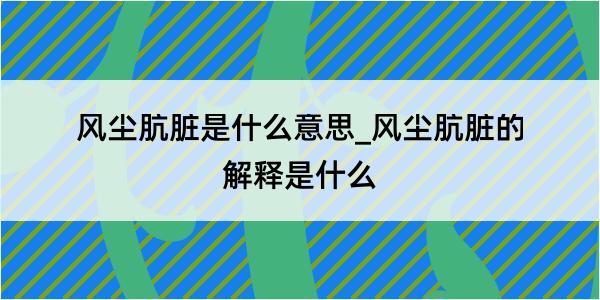 风尘肮脏是什么意思_风尘肮脏的解释是什么