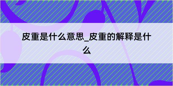 皮重是什么意思_皮重的解释是什么