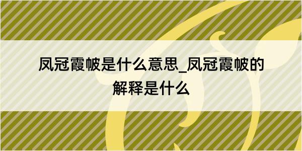 凤冠霞帔是什么意思_凤冠霞帔的解释是什么