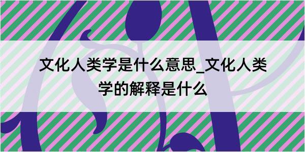 文化人类学是什么意思_文化人类学的解释是什么