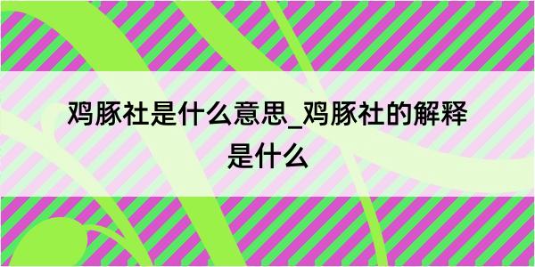 鸡豚社是什么意思_鸡豚社的解释是什么