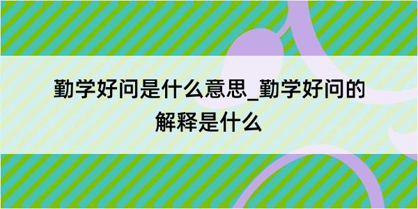 勤学好问是什么意思_勤学好问的解释是什么