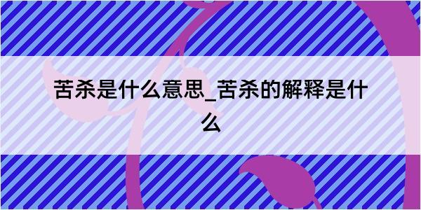 苦杀是什么意思_苦杀的解释是什么