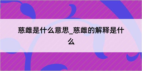 慈雌是什么意思_慈雌的解释是什么