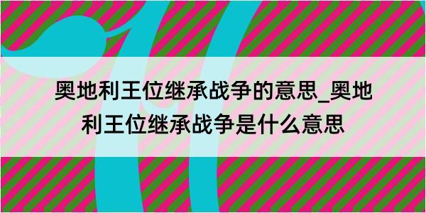 奥地利王位继承战争的意思_奥地利王位继承战争是什么意思