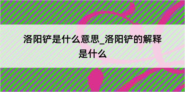 洛阳铲是什么意思_洛阳铲的解释是什么