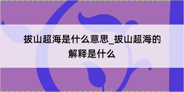 拔山超海是什么意思_拔山超海的解释是什么