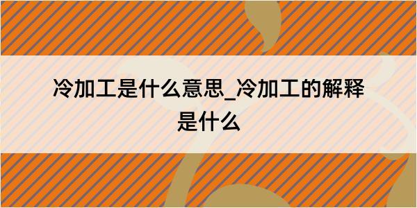 冷加工是什么意思_冷加工的解释是什么