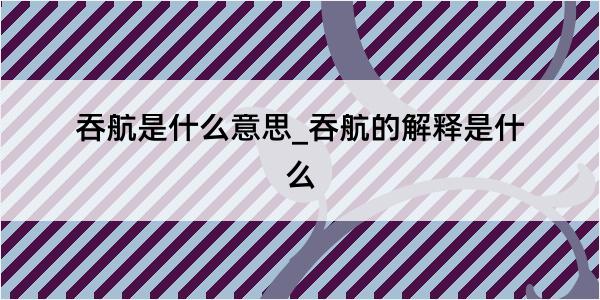 吞航是什么意思_吞航的解释是什么