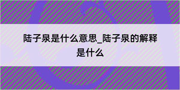 陆子泉是什么意思_陆子泉的解释是什么