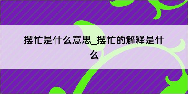 摆忙是什么意思_摆忙的解释是什么